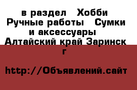  в раздел : Хобби. Ручные работы » Сумки и аксессуары . Алтайский край,Заринск г.